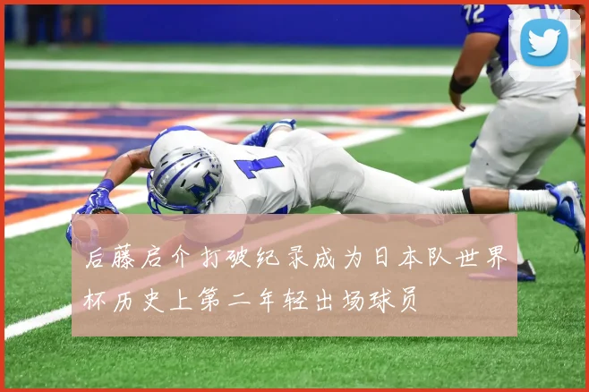 后藤启介打破纪录成为日本队世界杯历史上第二年轻出场球员