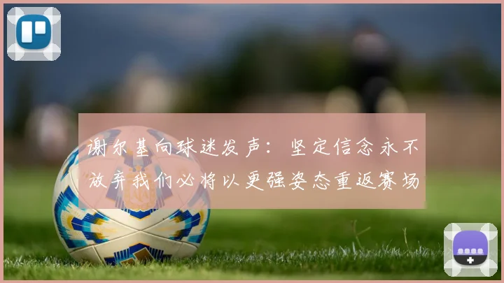 谢尔基向球迷发声：坚定信念永不放弃我们必将以更强姿态重返赛场