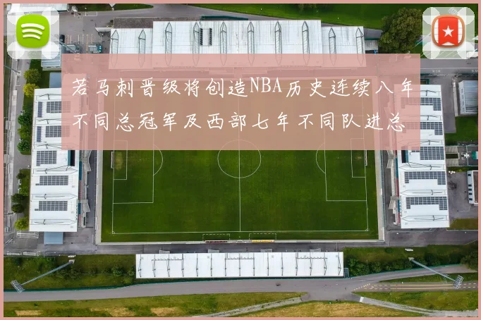 若马刺晋级将创造NBA历史连续八年不同总冠军及西部七年不同队进总决赛的奇迹