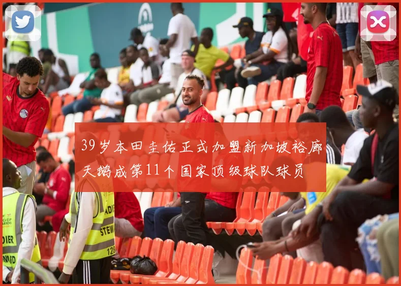39岁本田圭佑正式加盟新加坡裕廊天鹅成第11个国家顶级球队球员