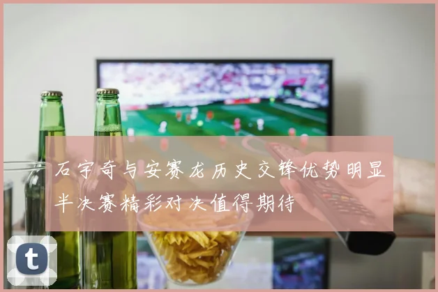 石宇奇与安赛龙历史交锋优势明显半决赛精彩对决值得期待