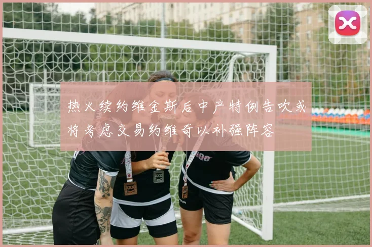 热火续约维金斯后中产特例告吹或将考虑交易约维奇以补强阵容